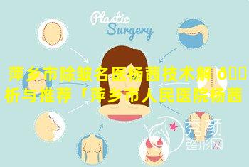 萍乡市除皱名医杨茜技术解 🕸 析与推荐「萍乡市人民医院杨茜 🌾 」